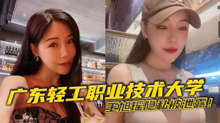 广东轻工职业技术大学王旭瑶隐私被泄露！与男友啪啪视频疯传校园